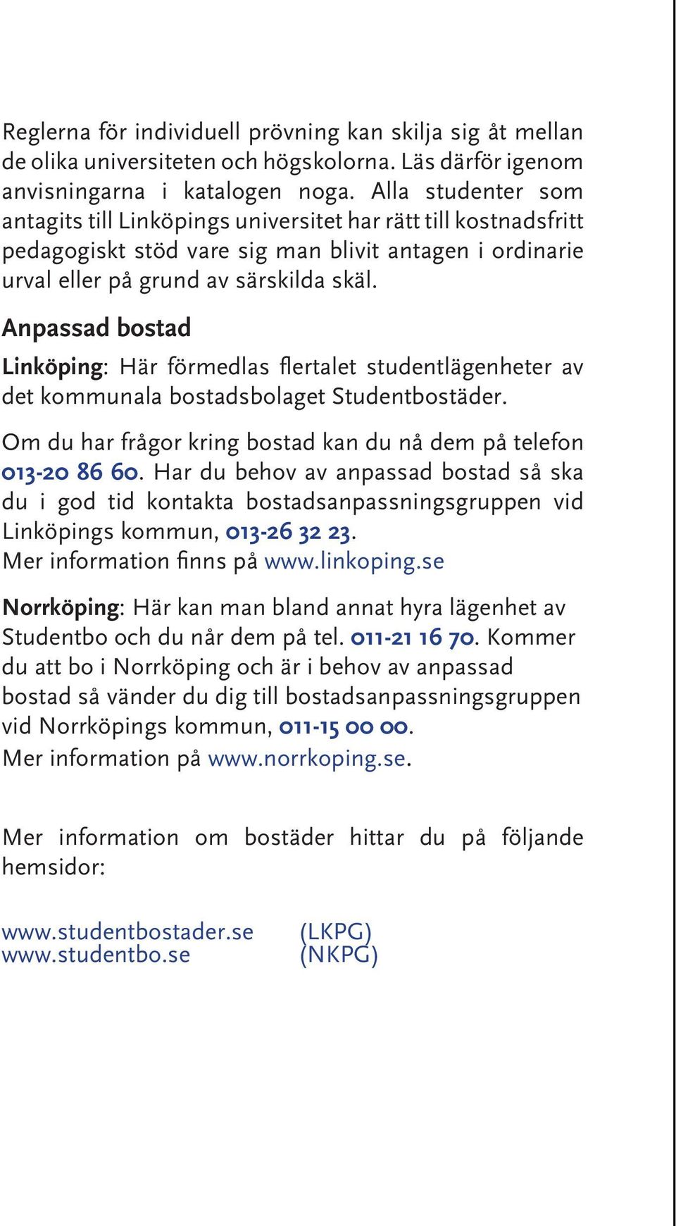 Anpassad bostad Linköping: Här förmedlas flertalet studentlägenheter av det kommunala bostadsbolaget Studentbostäder. Om du har frågor kring bostad kan du nå dem på telefon 013-20 86 60.