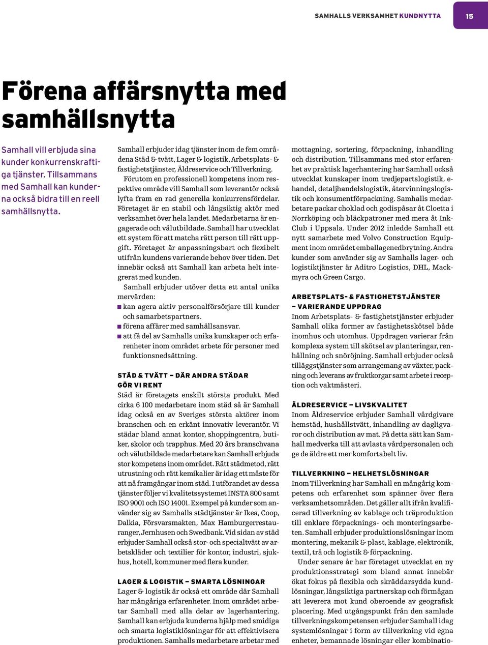 Samhall erbjuder idag tjänster inom de fem områdena Städ & tvätt, Lager & logistik, Arbetsplats- & fastighetstjänster, Äldreservice och Tillverkning.