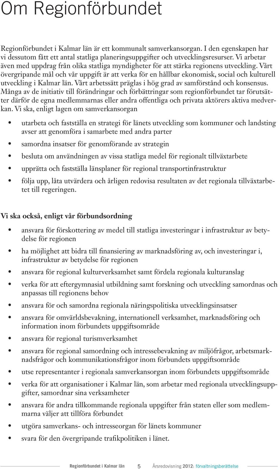 Vårt övergripande mål och vår uppgift är att verka för en hållbar ekonomisk, social och kulturell utveckling i Kalmar län. Vårt arbetssätt präglas i hög grad av samförstånd och konsensus.