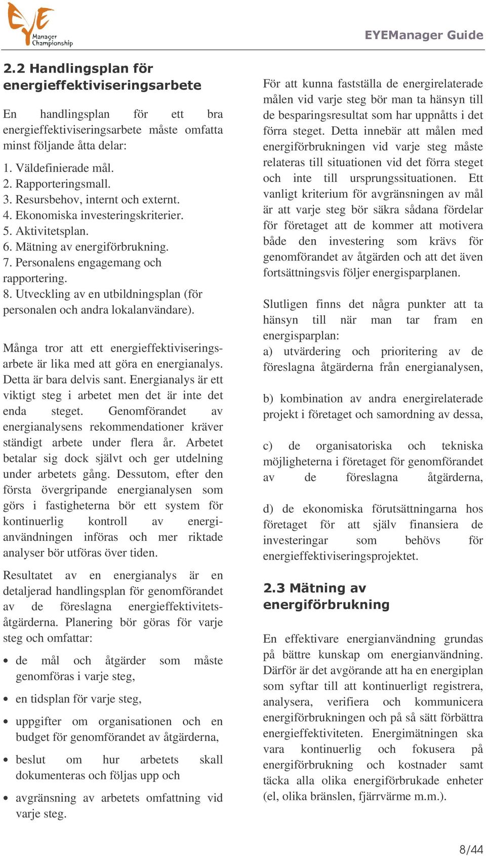 Utveckling av en utbildningsplan (för personalen och andra lokalanvändare). Många tror att ett energieffektiviseringsarbete är lika med att göra en energianalys. Detta är bara delvis sant.