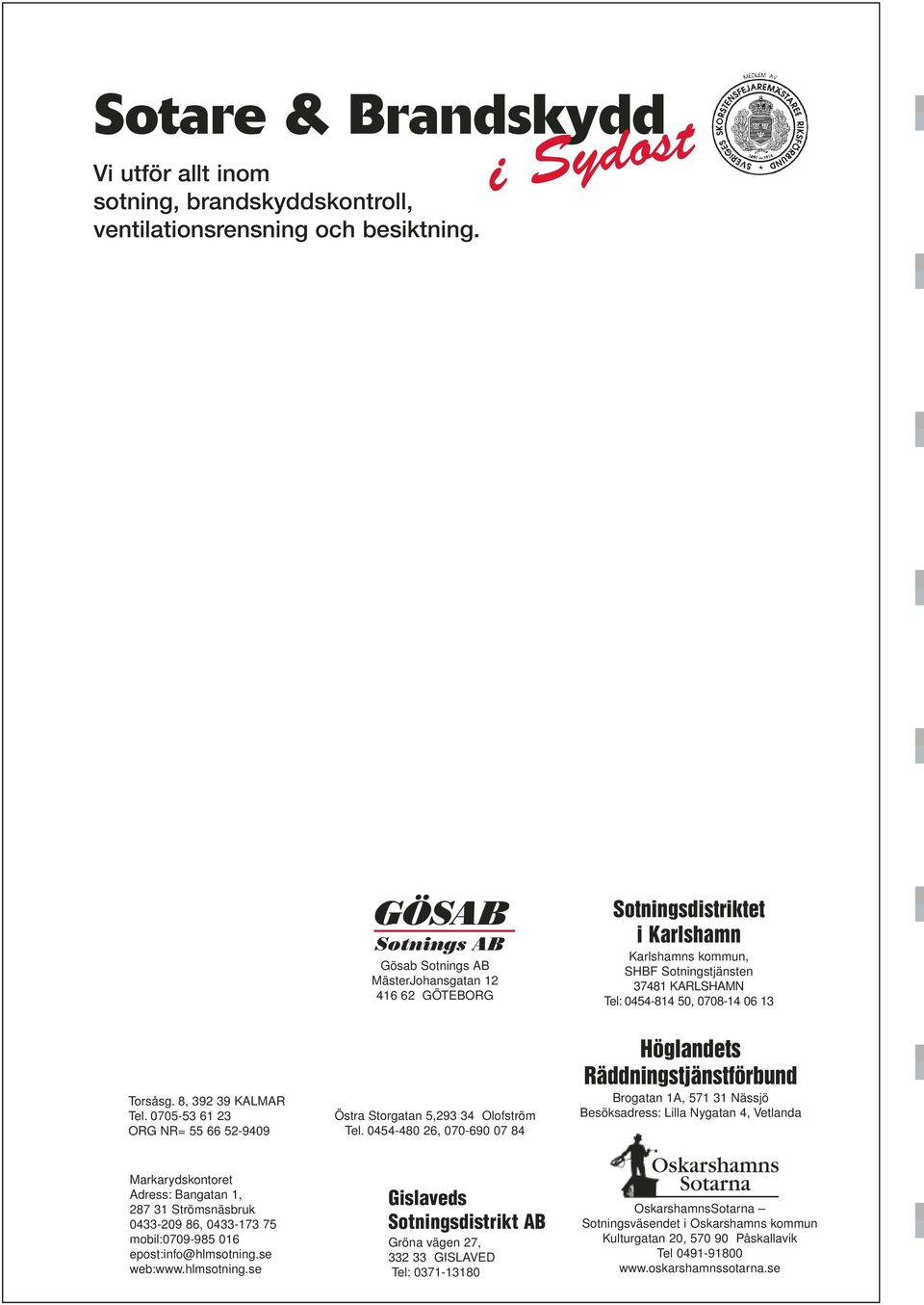 13 Torsåsg. 8, 392 39 KALMAR Tel. 0705-53 61 23 ORG NR= 55 66 52-9409 Östra Storgatan 5,293 34 Olofström Tel.