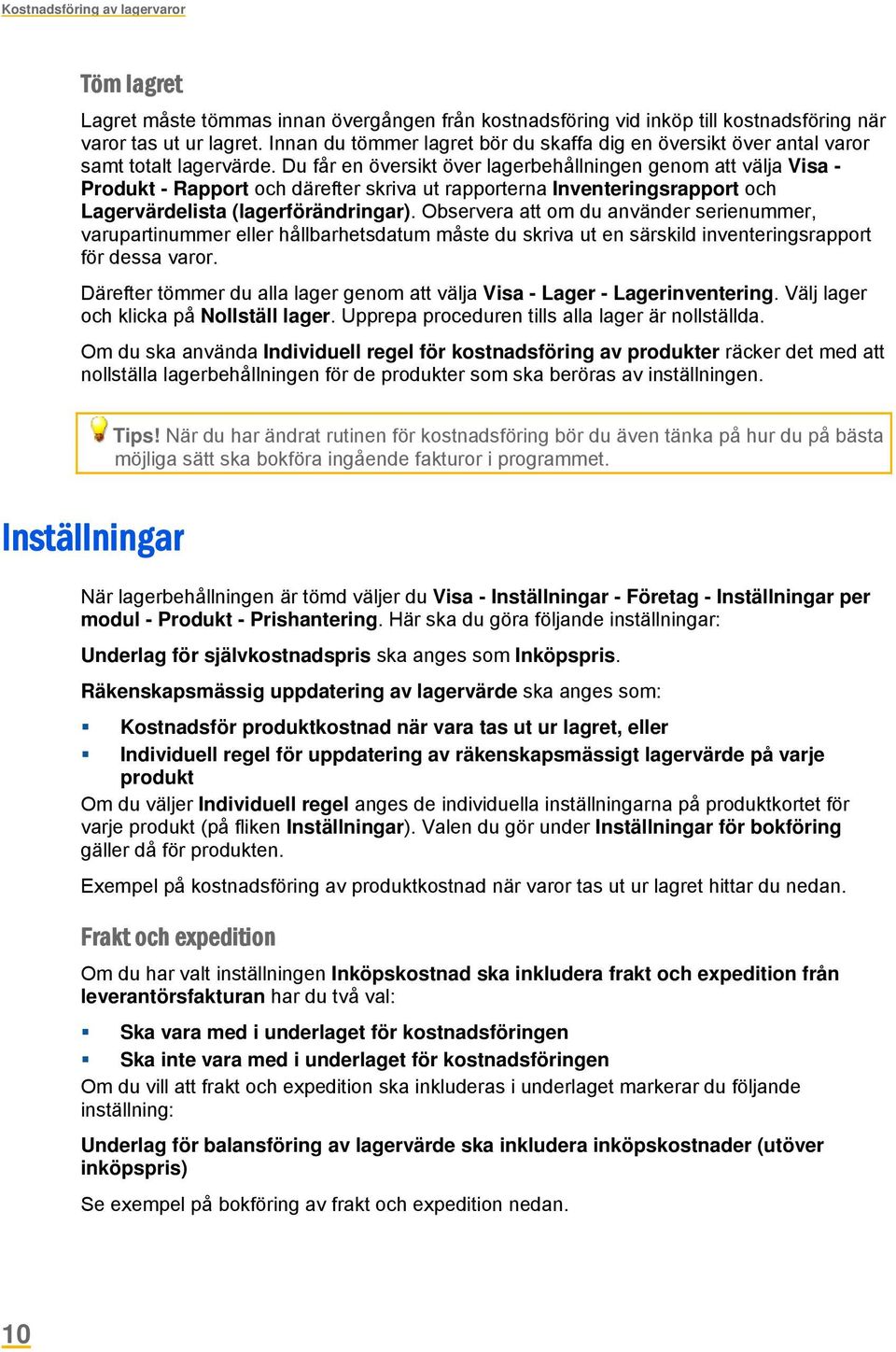 Du får en översikt över lagerbehållningen genom att välja Visa - Produkt - Rapport och därefter skriva ut rapporterna Inventeringsrapport och Lagervärdelista (lagerförändringar).