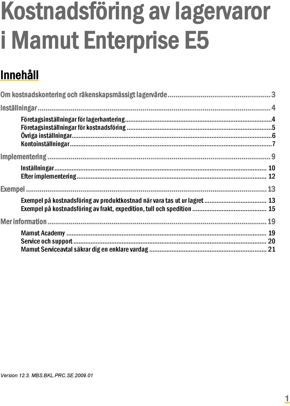 .. 9 Inställningar... 10 Efter implementering... 12 Exempel... 13 Exempel på kostnadsföring av produktkostnad när vara tas ut ur lagret.