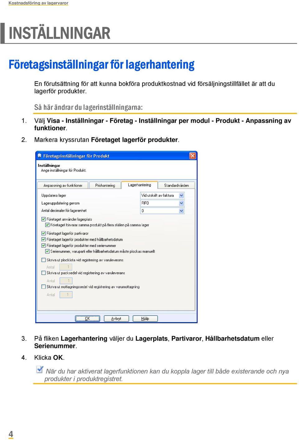 Välj Visa - Inställningar - Företag - Inställningar per modul - Produkt - Anpassning av funktioner. 2. Markera kryssrutan Företaget lagerför produkter. 3.