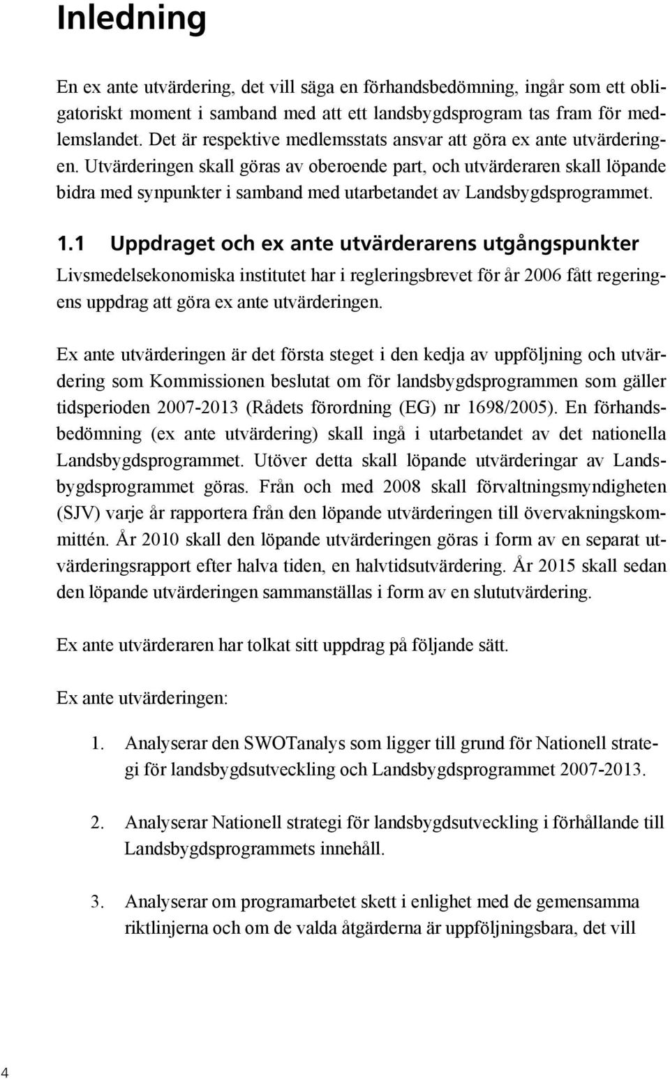 Utvärderingen skall göras av oberoende part, och utvärderaren skall löpande bidra med synpunkter i samband med utarbetandet av Landsbygdsprogrammet. 1.