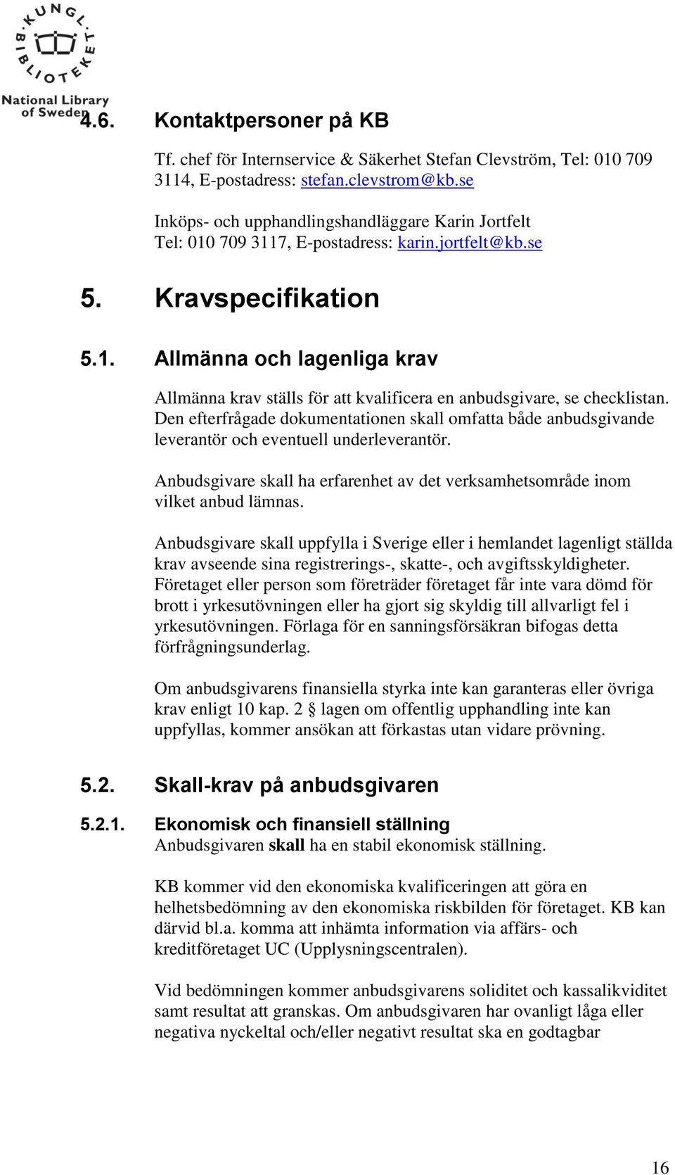 Den efterfrågade dokumentationen skall omfatta både anbudsgivande leverantör och eventuell underleverantör. Anbudsgivare skall ha erfarenhet av det verksamhetsområde inom vilket anbud lämnas.