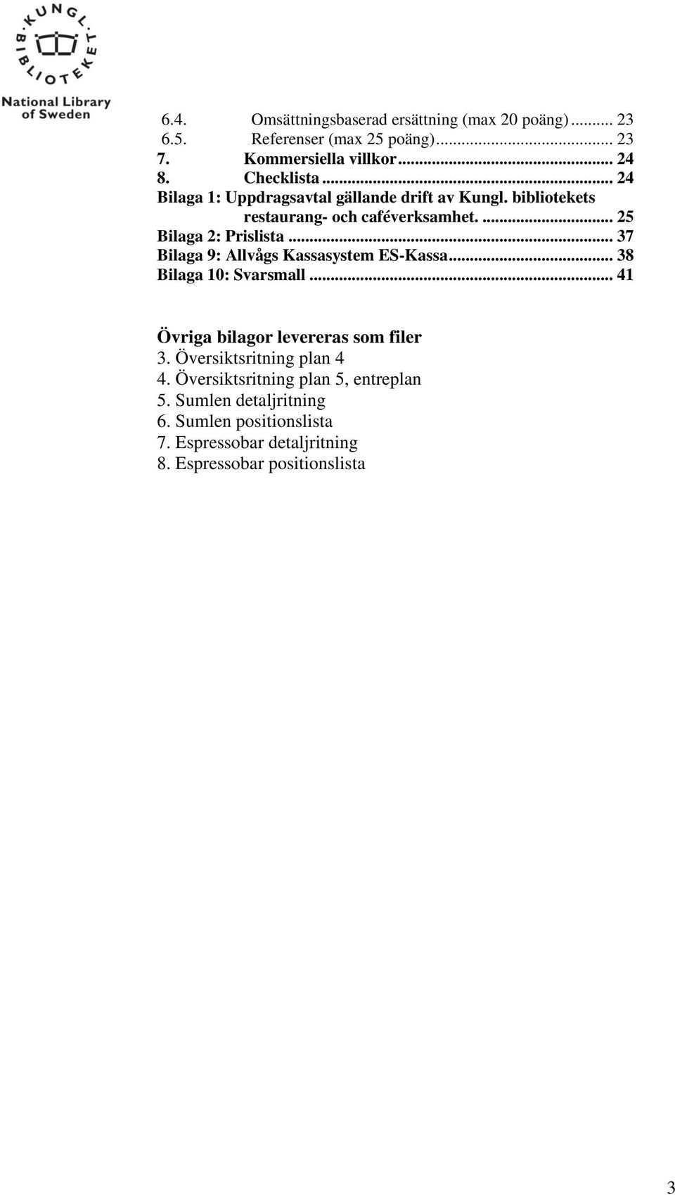 .. 37 Bilaga 9: Allvågs Kassasystem ES-Kassa... 38 Bilaga 10: Svarsmall... 41 Övriga bilagor levereras som filer 3.