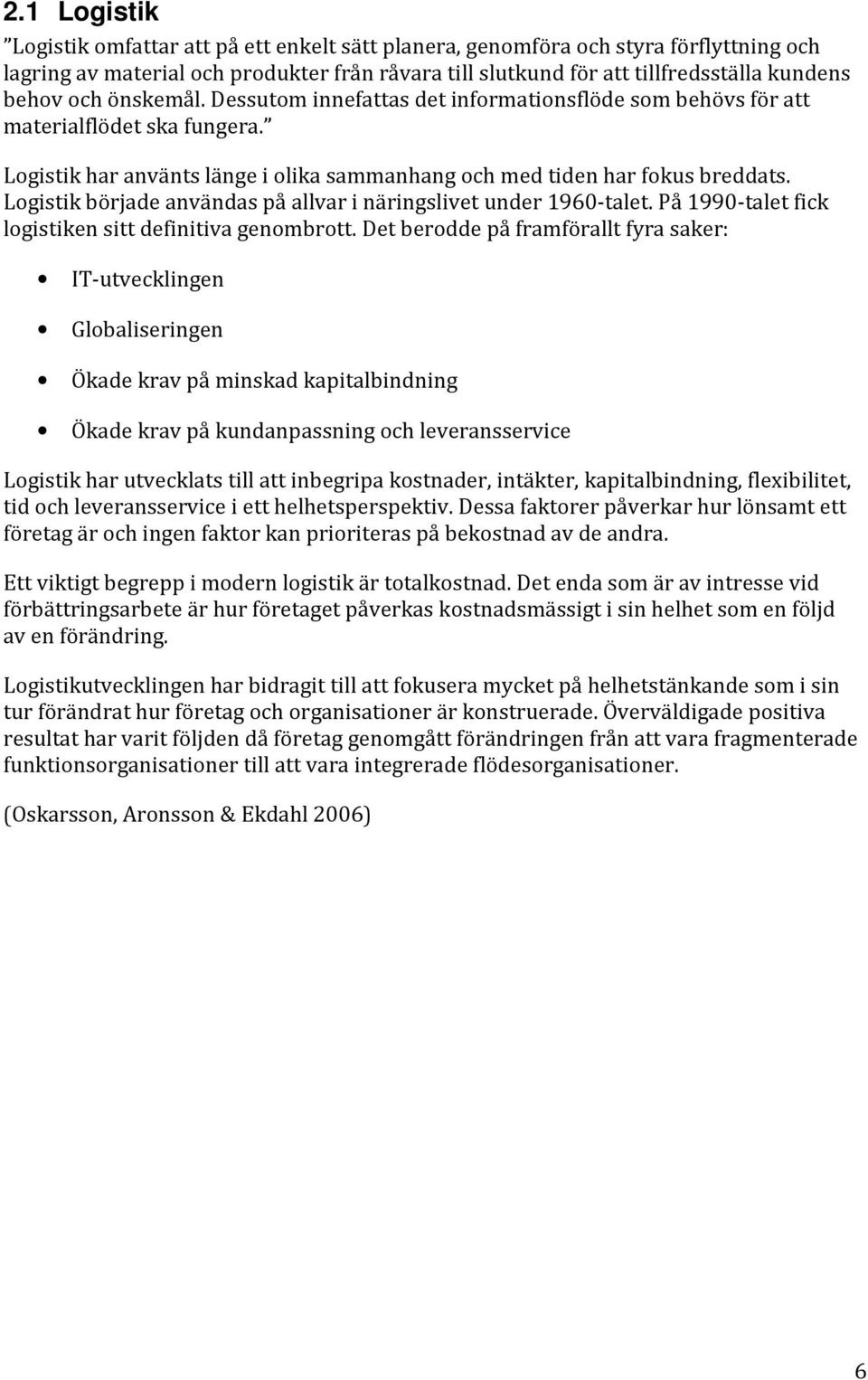 Logistik började användas på allvar i näringslivet under 1960-talet. På 1990-talet fick logistiken sitt definitiva genombrott.