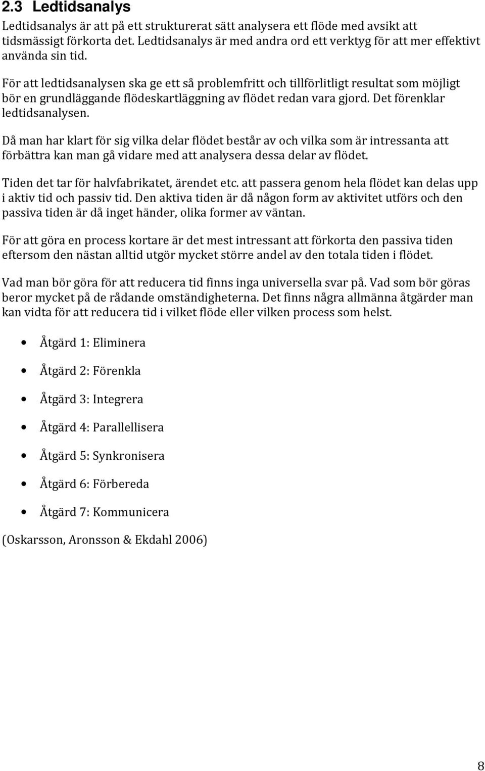 För att ledtidsanalysen ska ge ett så problemfritt och tillförlitligt resultat som möjligt bör en grundläggande flödeskartläggning av flödet redan vara gjord. Det förenklar ledtidsanalysen.