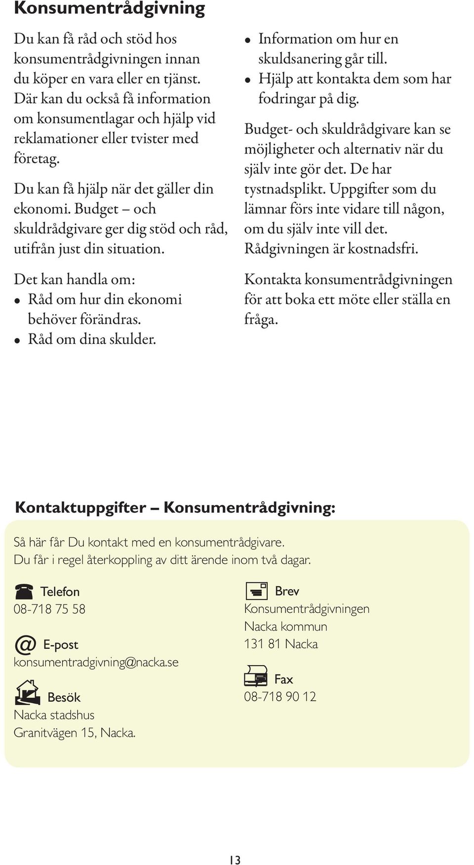 Budget och skuldrådgivare ger dig stöd och råd, utifrån just din situation. Det kan handla om: Råd om hur din ekonomi behöver förändras. Råd om dina skulder.