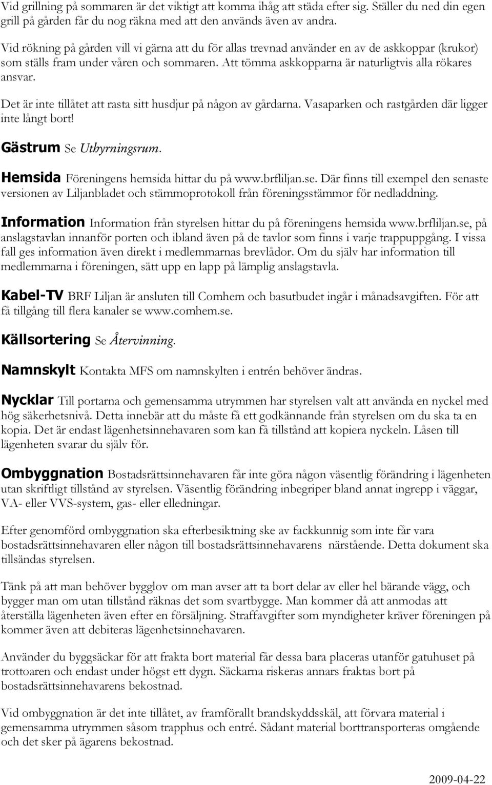 Det är inte tillåtet att rasta sitt husdjur på någon av gårdarna. Vasaparken och rastgården där ligger inte långt bort! Gästrum Se Uthyrningsrum. Hemsida Föreningens hemsida hittar du på www.