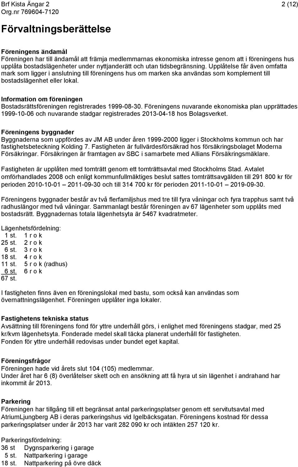 Information om föreningen Bostadsrättsföreningen registrerades 1999-08-30. Föreningens nuvarande ekonomiska plan upprättades 1999-10-06 och nuvarande stadgar registrerades 2013-04-18 hos Bolagsverket.