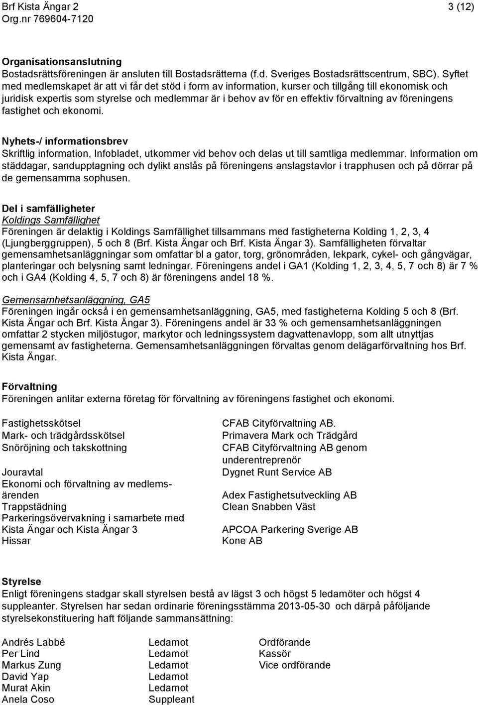 föreningens fastighet och ekonomi. Nyhets-/ informationsbrev Skriftlig information, Infobladet, utkommer vid behov och delas ut till samtliga medlemmar.