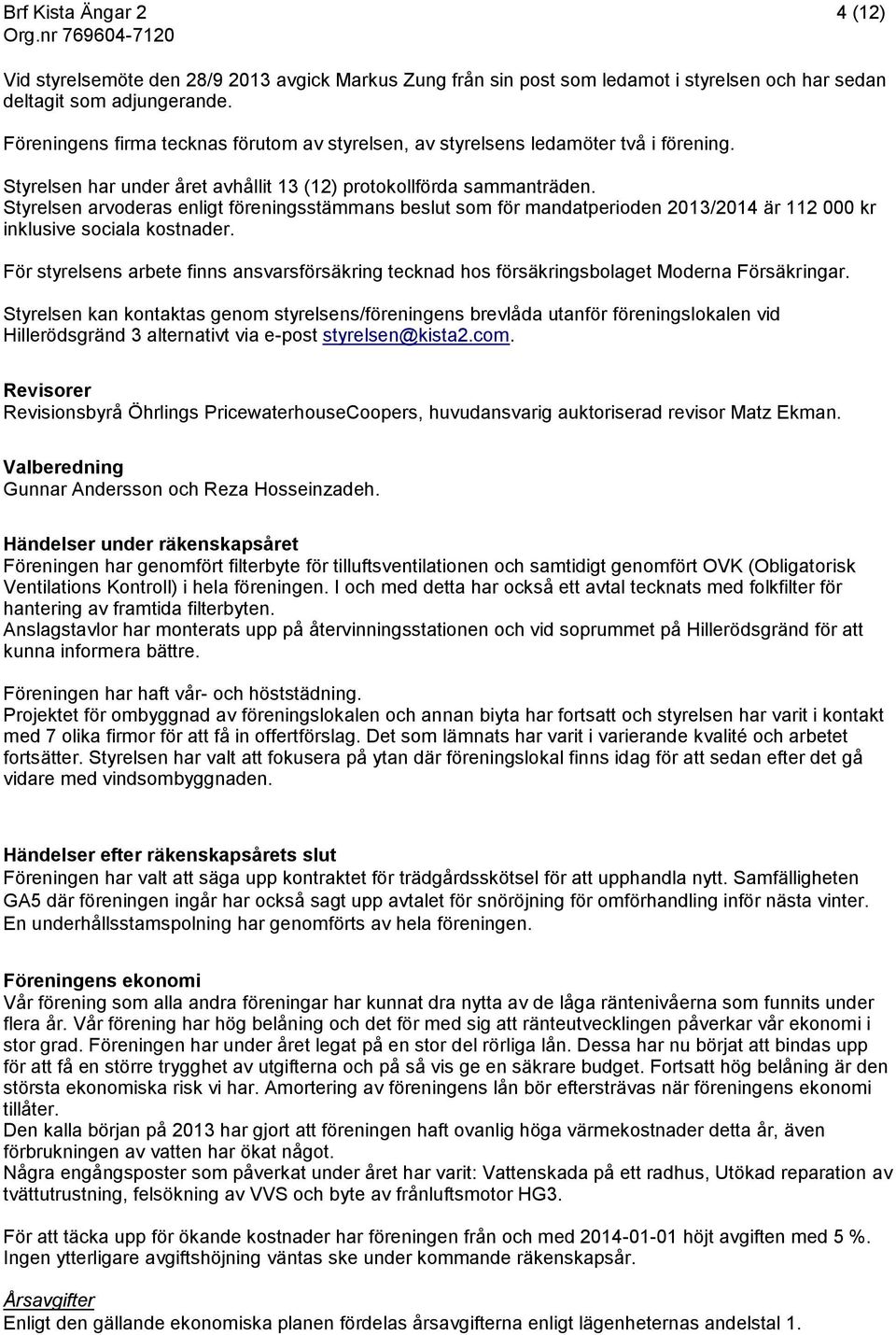 Styrelsen arvoderas enligt föreningsstämmans beslut som för mandatperioden 2013/2014 är 112 000 kr inklusive sociala kostnader.