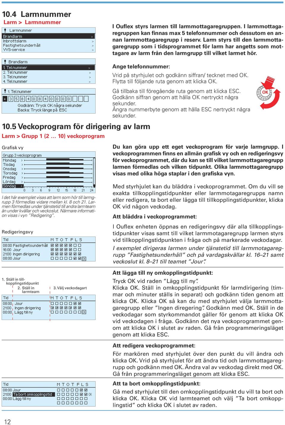 Larm styrs till den larmmottagaregrupp som i tidsprogrammet för larm har angetts som mottagare av larm från den larmgrupp till vilket larmet hör. Brandlarm 1. Tel.nummer > 2. Tel.nummer > 3. Tel.nummer > 4.