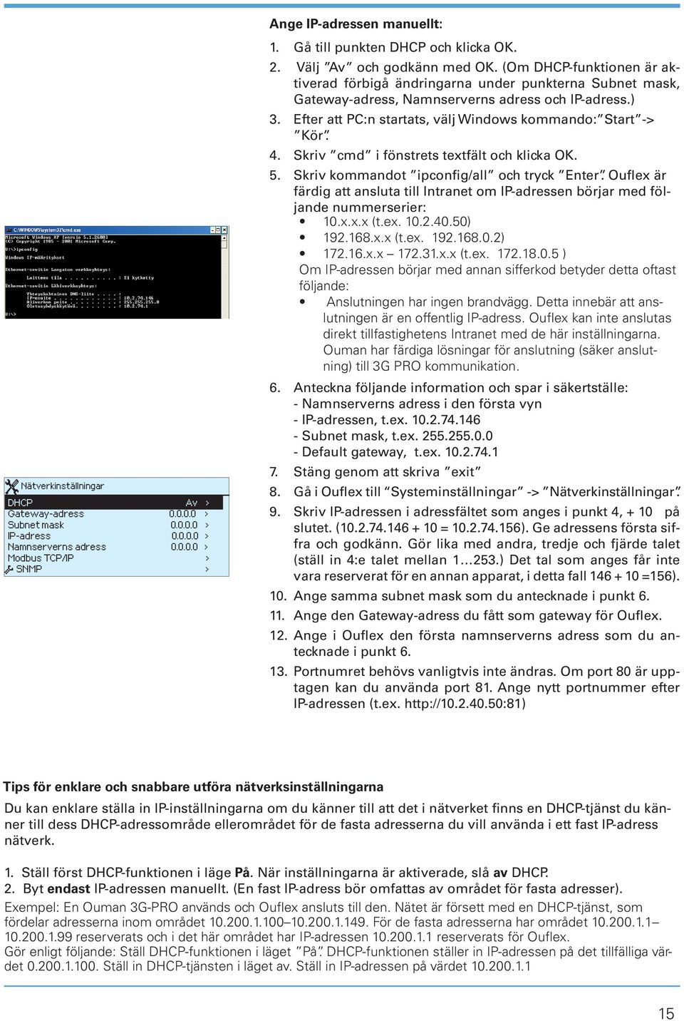 Efter att PC:n startats, välj Windows kommando: Start -> Kör. 4. Skriv cmd i fönstrets textfält och klicka. 5. Skriv kommandot ipconfig/all och tryck Enter.