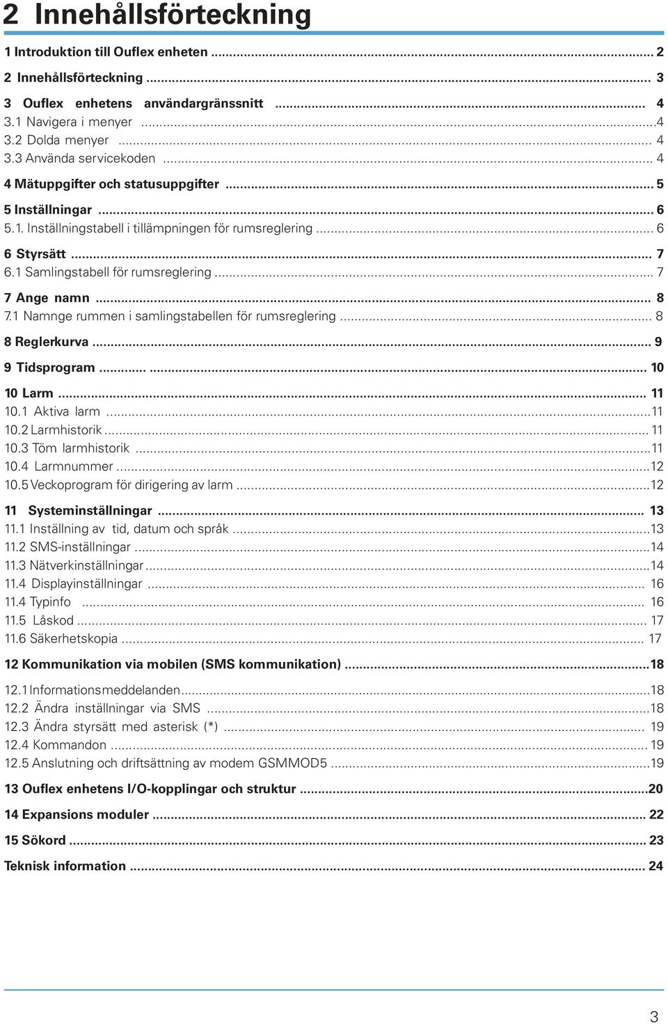 .. 8 7.1 Namnge rummen i samlingstabellen för rumsreglering... 8 8 Reglerkurva... 9 9 Tidsprogram...... 10 10 Larm... 11 10.1 Aktiva larm...11 10.2 Larmhistorik... 11 10.3 Töm larmhistorik...11 10.4 Larmnummer.