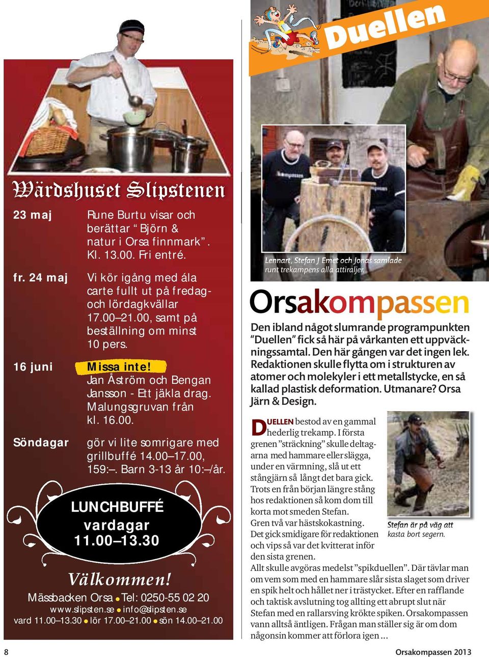 00 17.00, 159:. Barn 3-13 år 10: /år. LUNCHBUFFÉ vardagar 11.00 13.30 Välkommen! Mässbacken Orsa Tel: 0250-55 02 20 www.slipsten.se info@slipsten.se vard 11.00 13.30 lör 17.00 21.