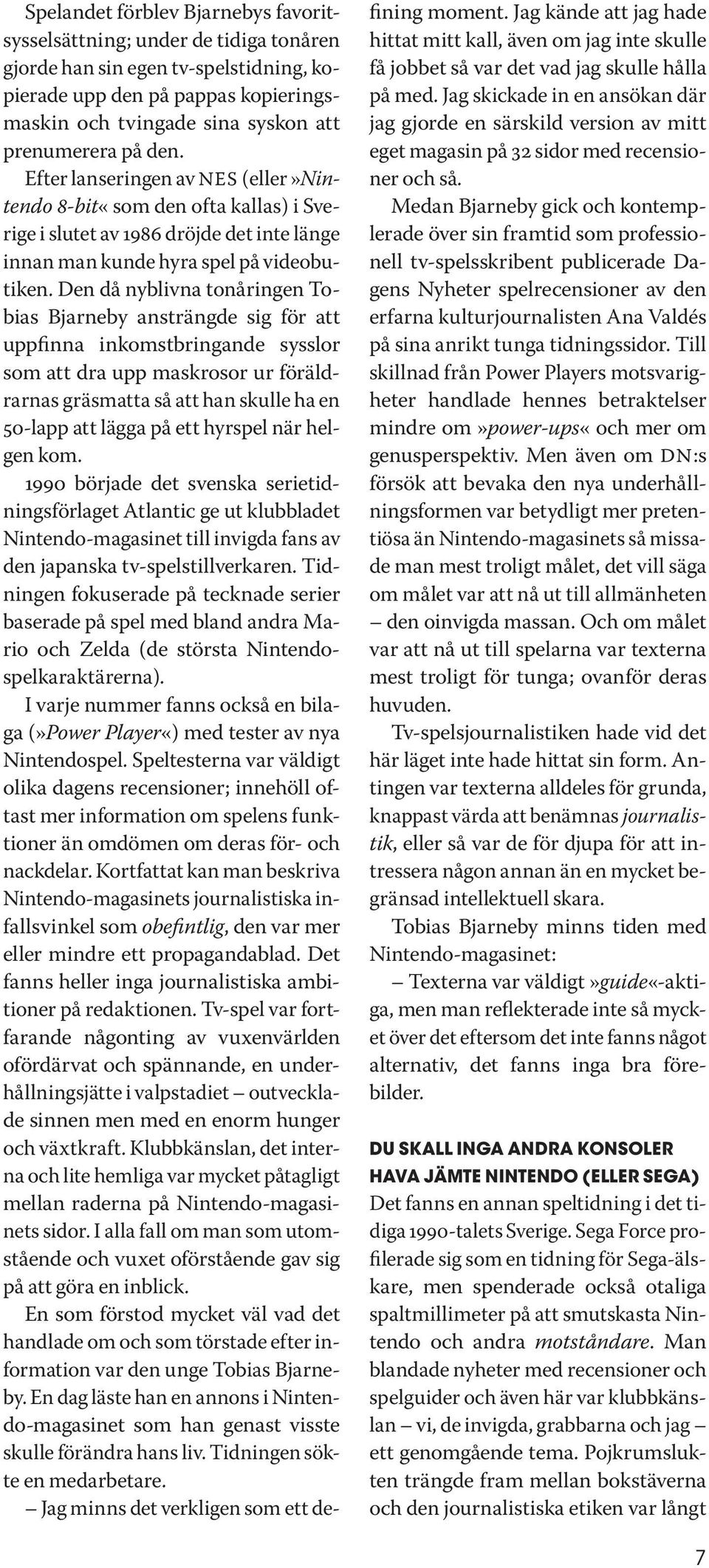 Den då nyblivna tonåringen Tobias Bjarneby ansträngde sig för att uppfinna inkomstbringande sysslor som att dra upp maskrosor ur föräldrarnas gräsmatta så att han skulle ha en 50-lapp att lägga på