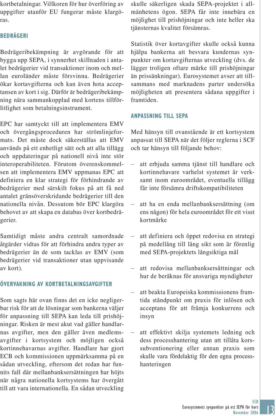 Bedrägerier ökar kortavgifterna och kan även hota acceptansen av kort i sig. Därför är bedrägeribekämpning nära sammankopplad med kortens tillförlitlighet som betalningsinstrument.