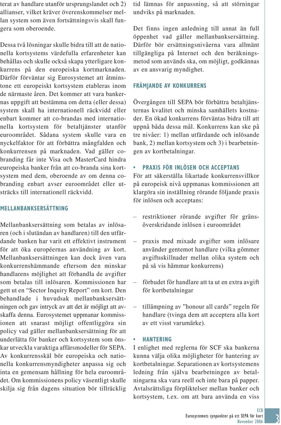 Därför förväntar sig Eurosystemet att åtminstone ett europeiskt kortsystem etableras inom de närmaste åren.