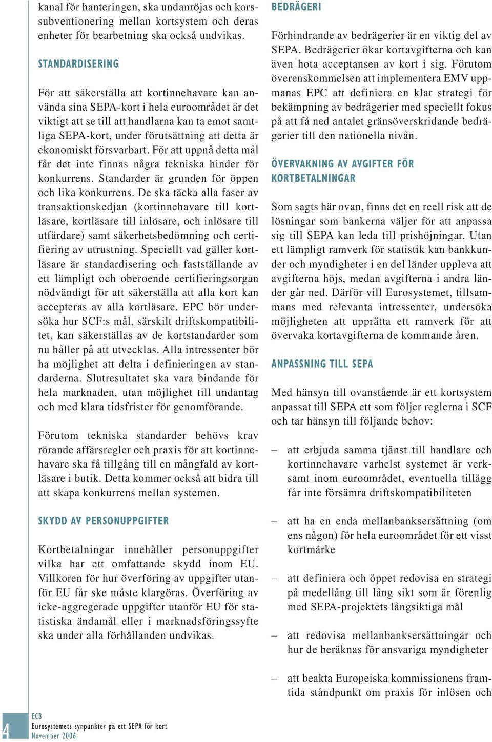 detta är ekonomiskt försvarbart. För att uppnå detta mål får det inte finnas några tekniska hinder för konkurrens. Standarder är grunden för öppen och lika konkurrens.