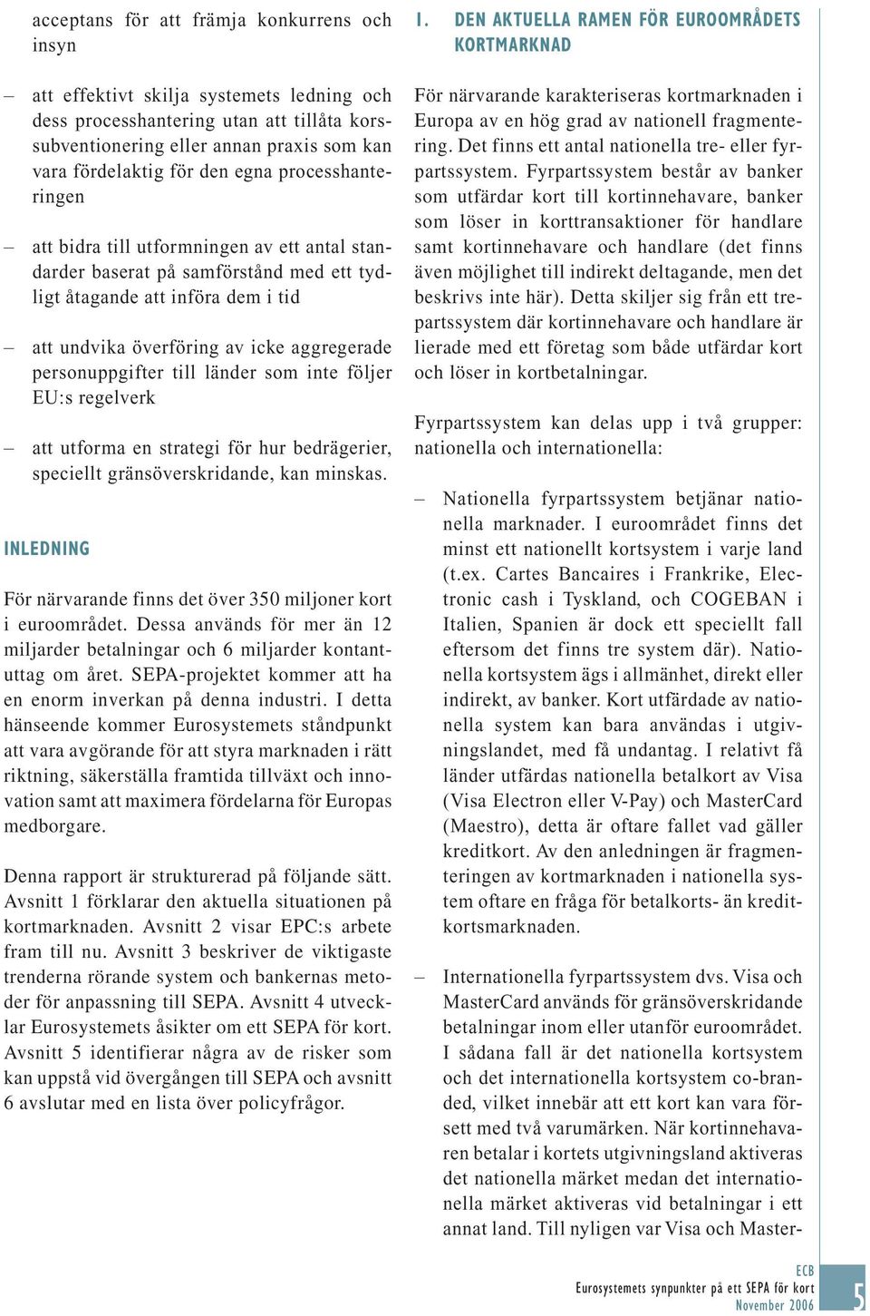 personuppgifter till länder som inte följer EU:s regelverk att utforma en strategi för hur bedrägerier, speciellt gränsöverskridande, kan minskas.