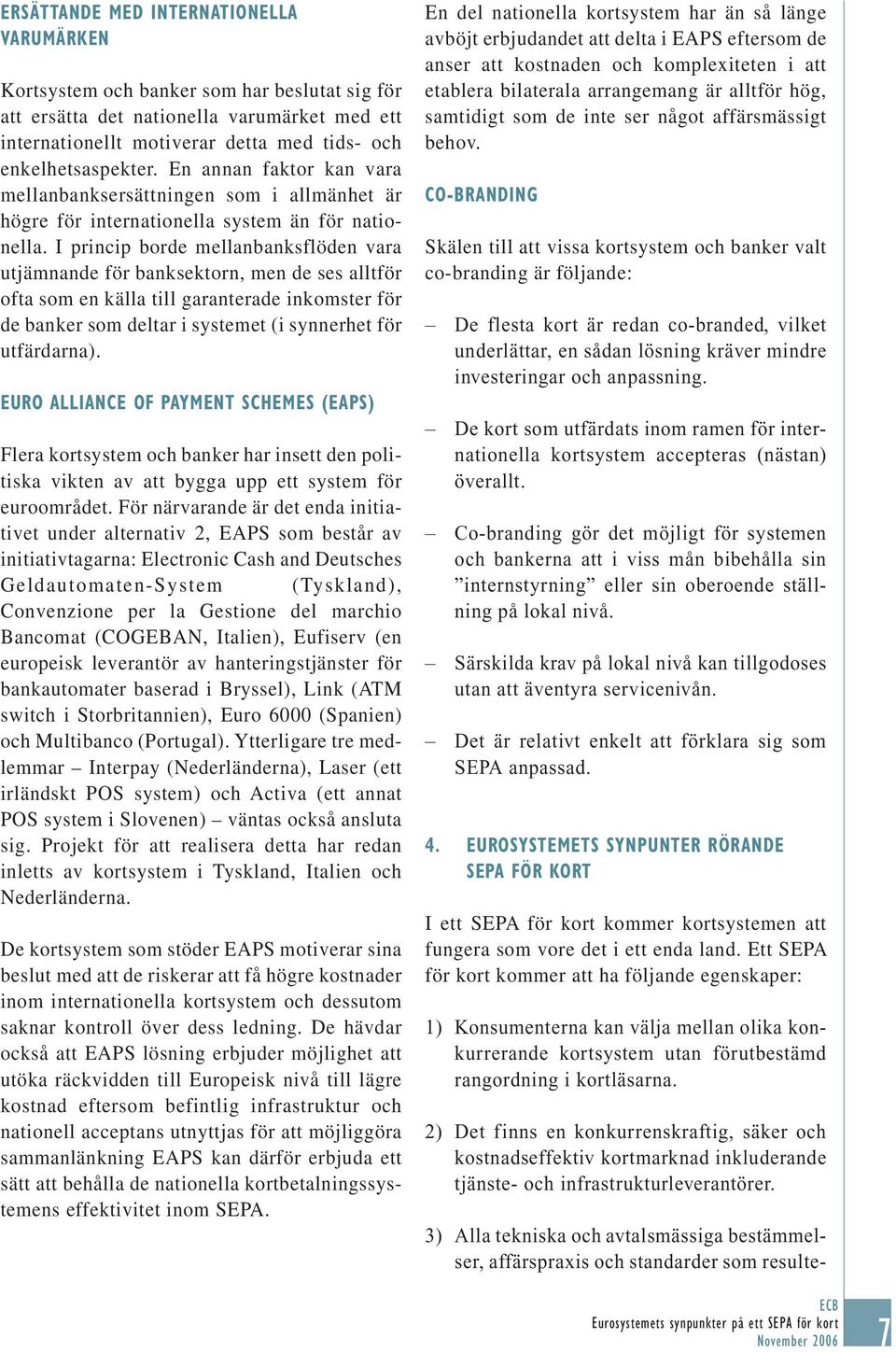 I princip borde mellanbanksflöden vara utjämnande för banksektorn, men de ses alltför ofta som en källa till garanterade inkomster för de banker som deltar i systemet (i synnerhet för utfärdarna).