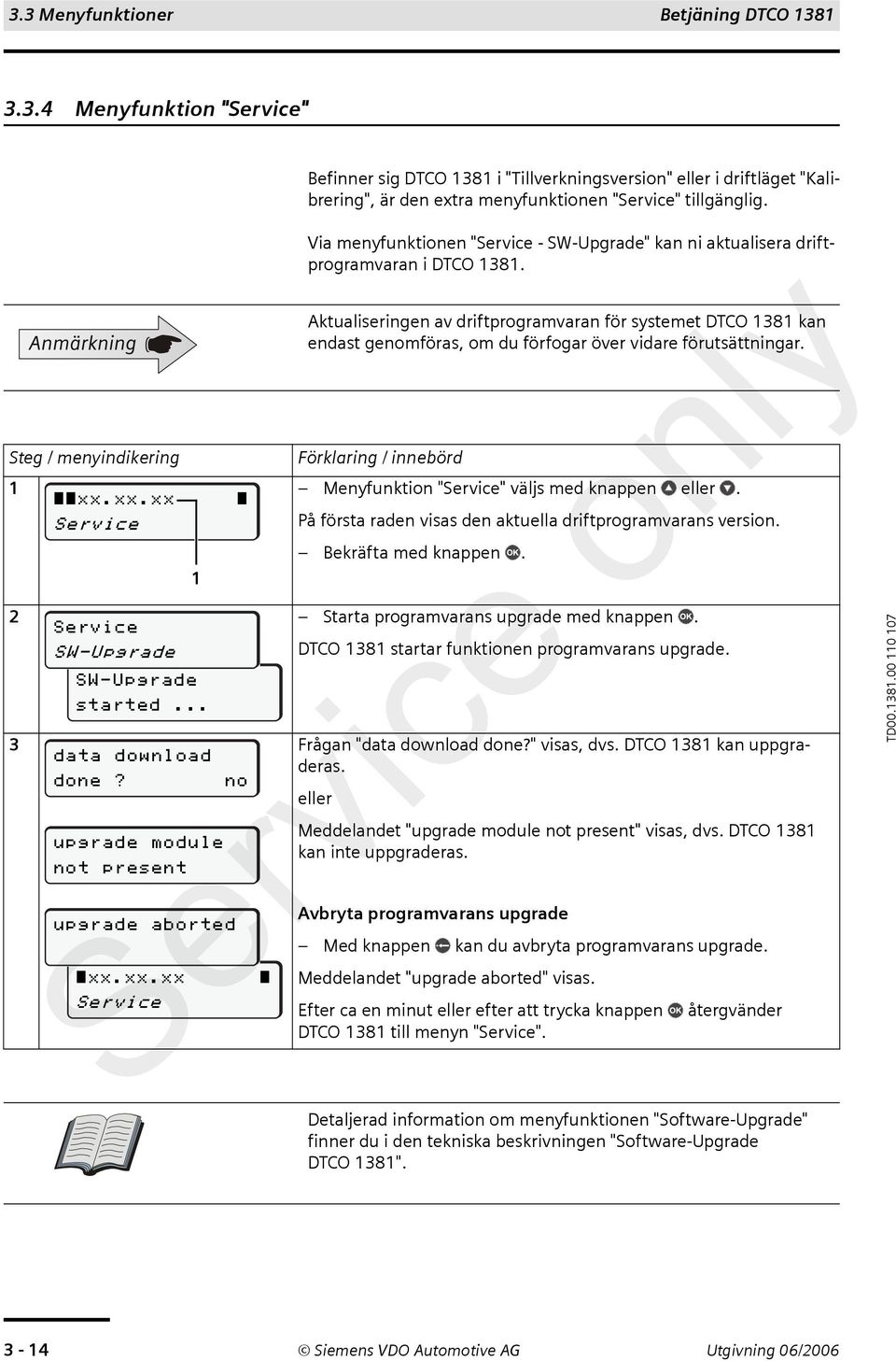 Aktualiseringen av driftprogramvaran för systemet DTCO 1381 kan endast genomföras, om du förfogar över vidare förutsättningar. Steg / menyindikering 1 Menyfunktion "Service" väljs med knappen eller.