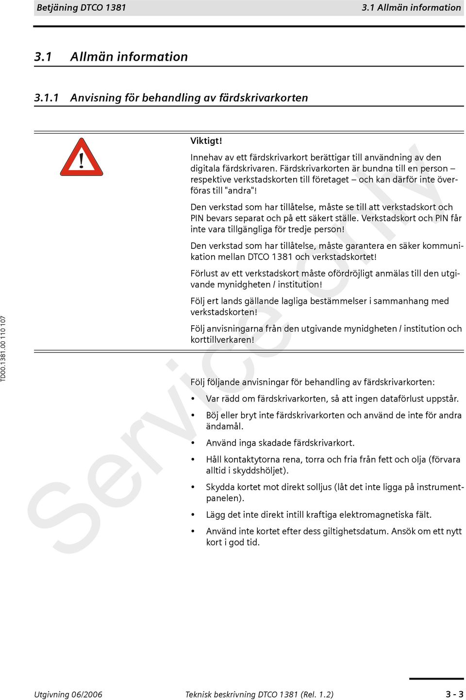 Färdskrivarkorten är bundna till en person respektive verkstadskorten till företaget och kan därför inte överföras till "andra"!