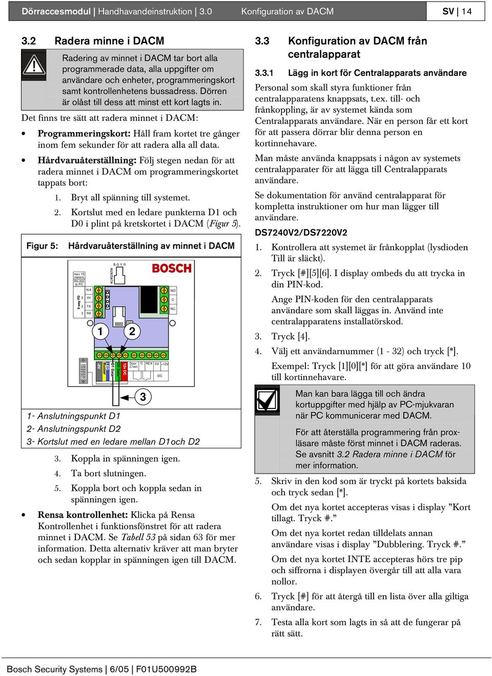 Dörren är olåst till dess att minst ett kort lagts in. Det finns tre sätt att radera minnet i DACM: Programmeringskort: Håll fram kortet tre gånger inom fem sekunder för att radera alla all data.