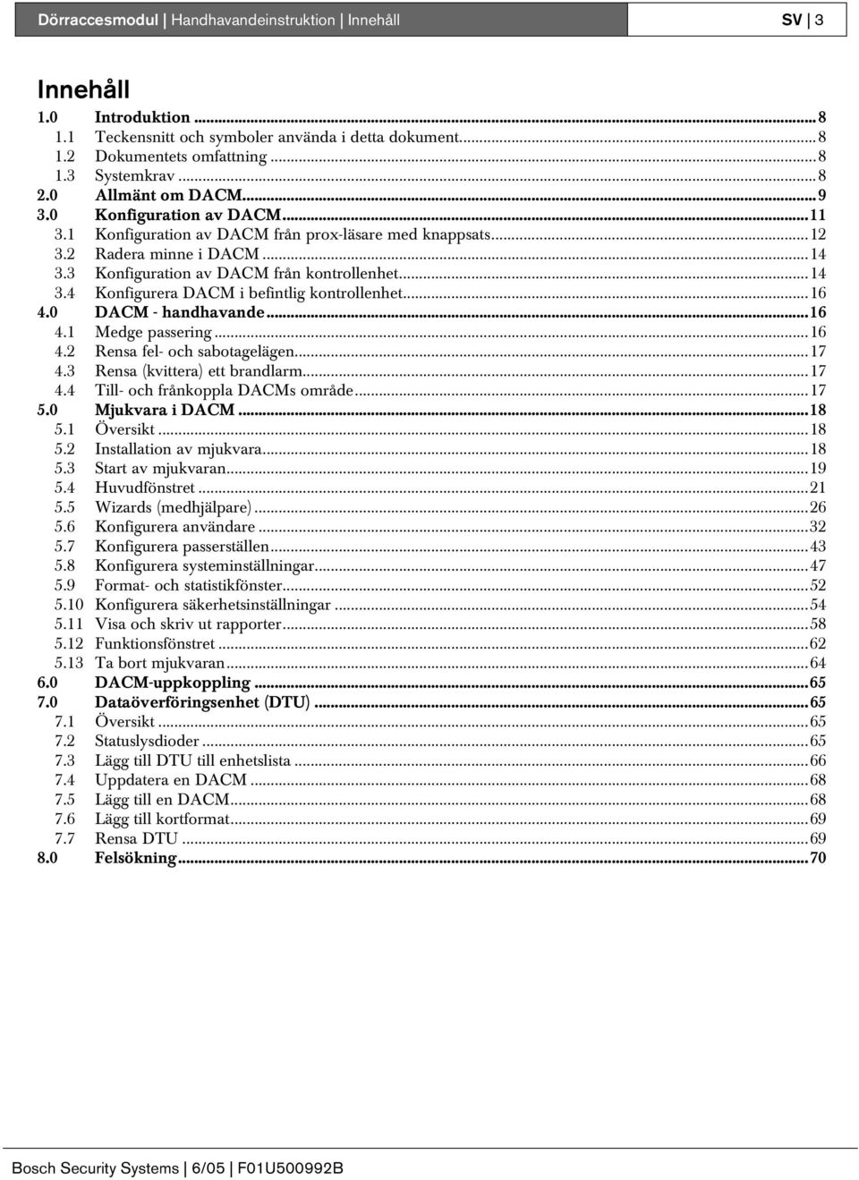 ..16 4.0 DACM - handhavande...16 4.1 Medge passering...16 4.2 Rensa fel- och sabotagelägen...17 4.3 Rensa (kvittera) ett brandlarm...17 4.4 Till- och frånkoppla DACMs område...17 5.0 Mjukvara i DACM.