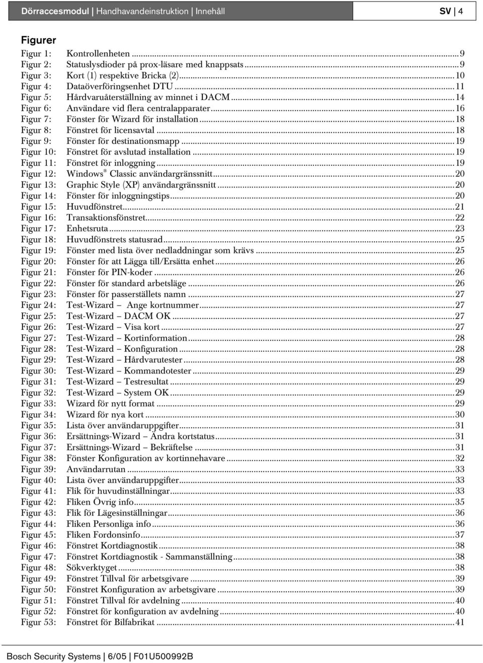 ..18 Figur 8: Fönstret för licensavtal...18 Figur 9: Fönster för destinationsmapp...19 Figur 10: Fönstret för avslutad installation...19 Figur 11: Fönstret för inloggning.