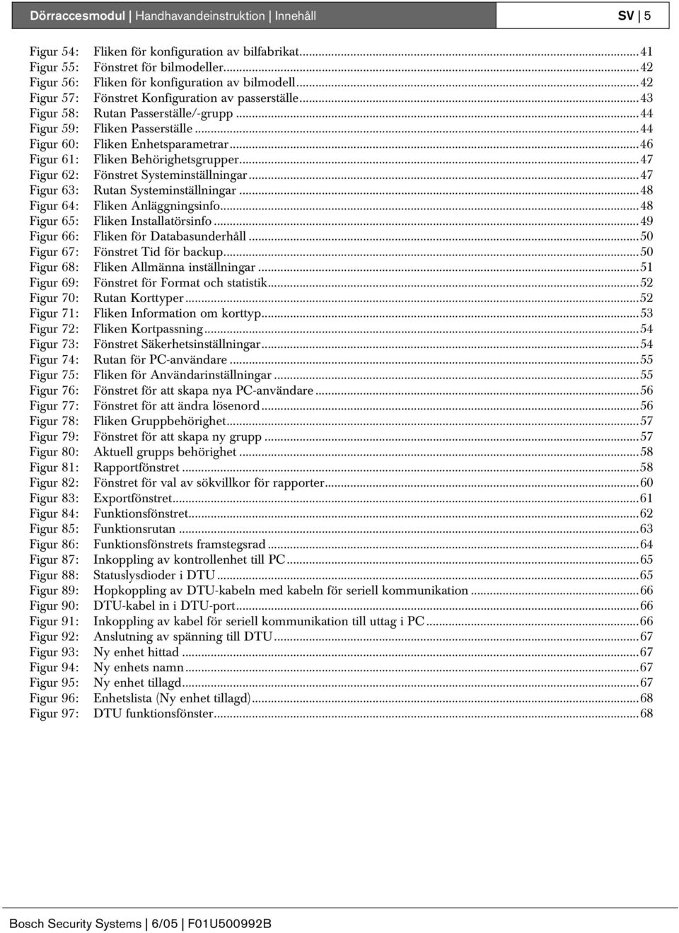 ..46 Figur 61: Fliken Behörighetsgrupper...47 Figur 62: Fönstret Systeminställningar...47 Figur 63: Rutan Systeminställningar...48 Figur 64: Fliken Anläggningsinfo.