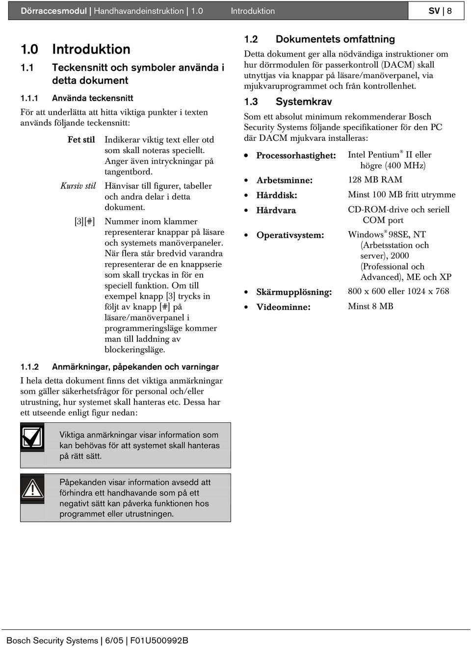 Anger även intryckningar på tangentbord. Kursiv stil Hänvisar till figurer, tabeller och andra delar i detta dokument.