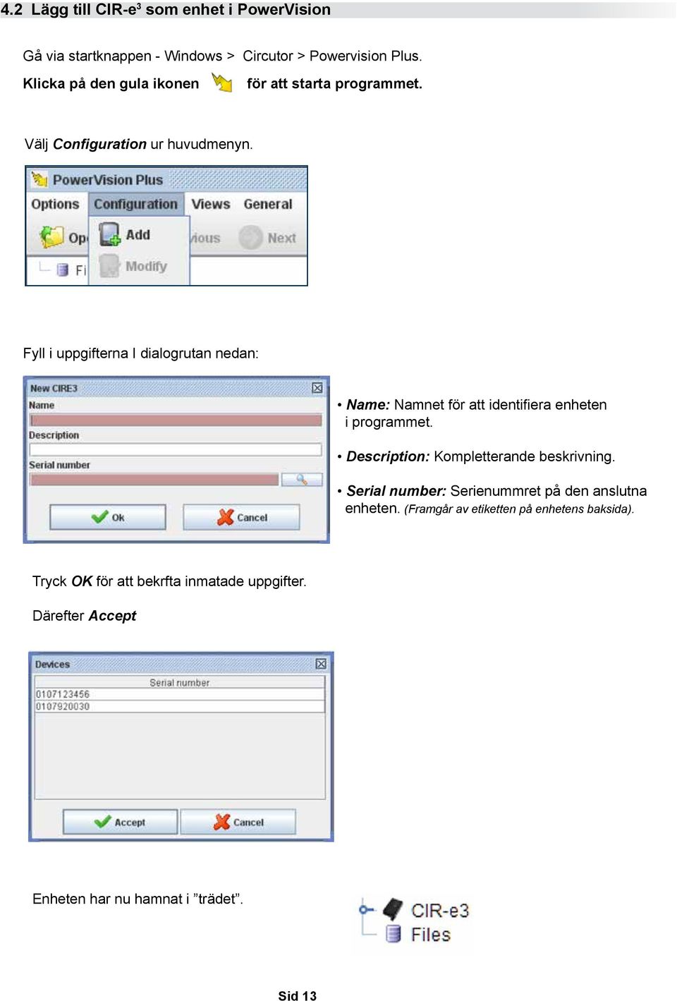 Fyll i uppgifterna I dialogrutan nedan: Name: Namnet för att identifiera enheten i programmet.