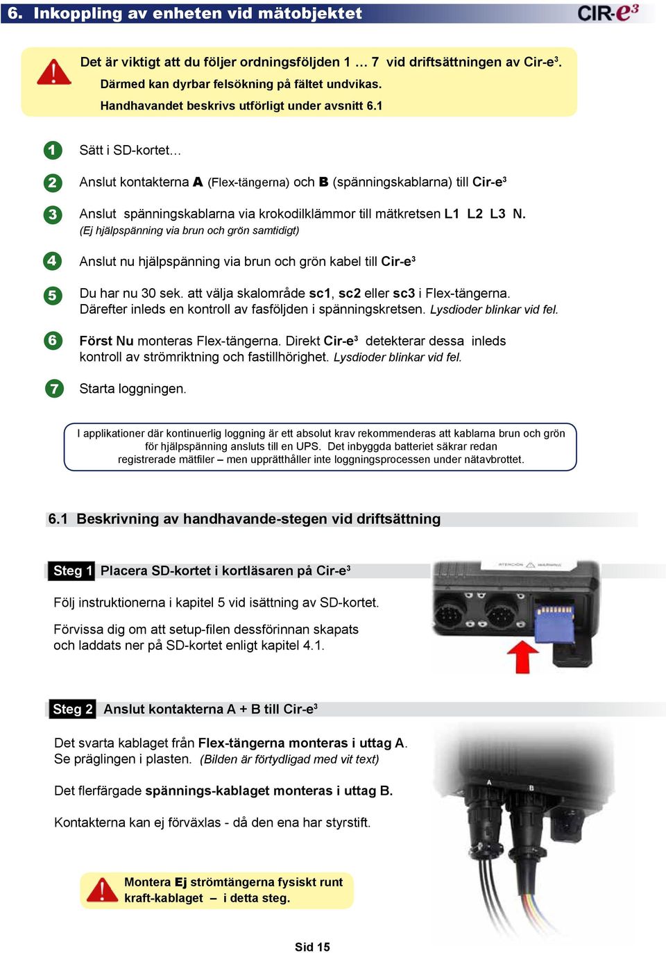 1 1 2 3 4 5 6 7 Sätt i SD-kortet Anslut kontakterna A (Flex-tängerna) och B (spänningskablarna) till Cir-e 3 Anslut spänningskablarna via krokodilklämmor till mätkretsen L1 L2 L3 N.