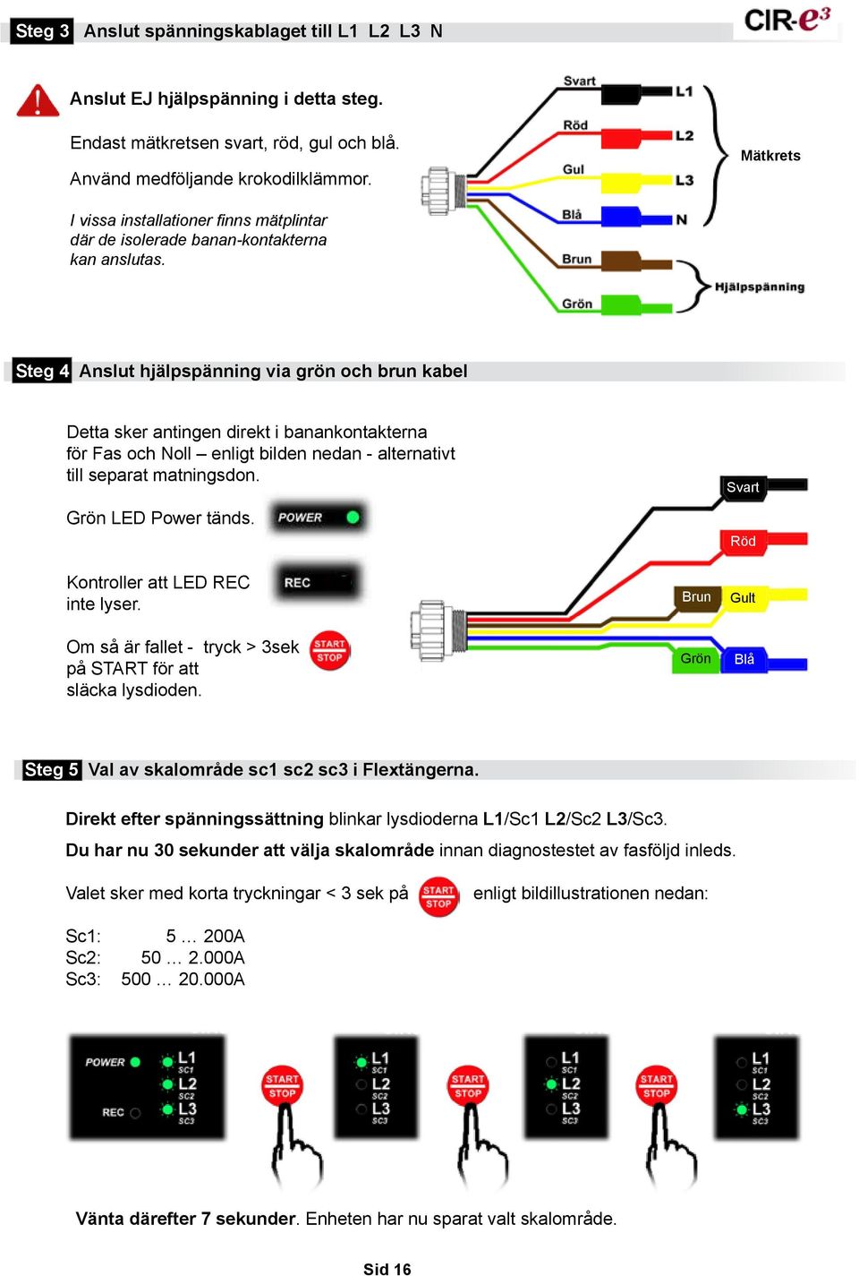 Steg 4 Anslut hjälpspänning via grön och brun kabel Detta sker antingen direkt i banankontakterna för Fas och Noll enligt bilden nedan - alternativt till separat matningsdon. Grön LED Power tänds.