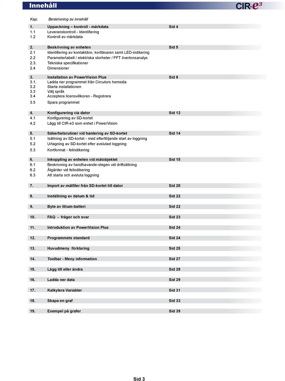 Installation av PowerVision Plus Sid 8 3.1. Ladda ner programmet från Circutors hemsida 3.2 Starta installationen 3.3 Välj språk 3.4 Acceptera licensvillkoren - Registrera 3.5 Spara programmet 4.