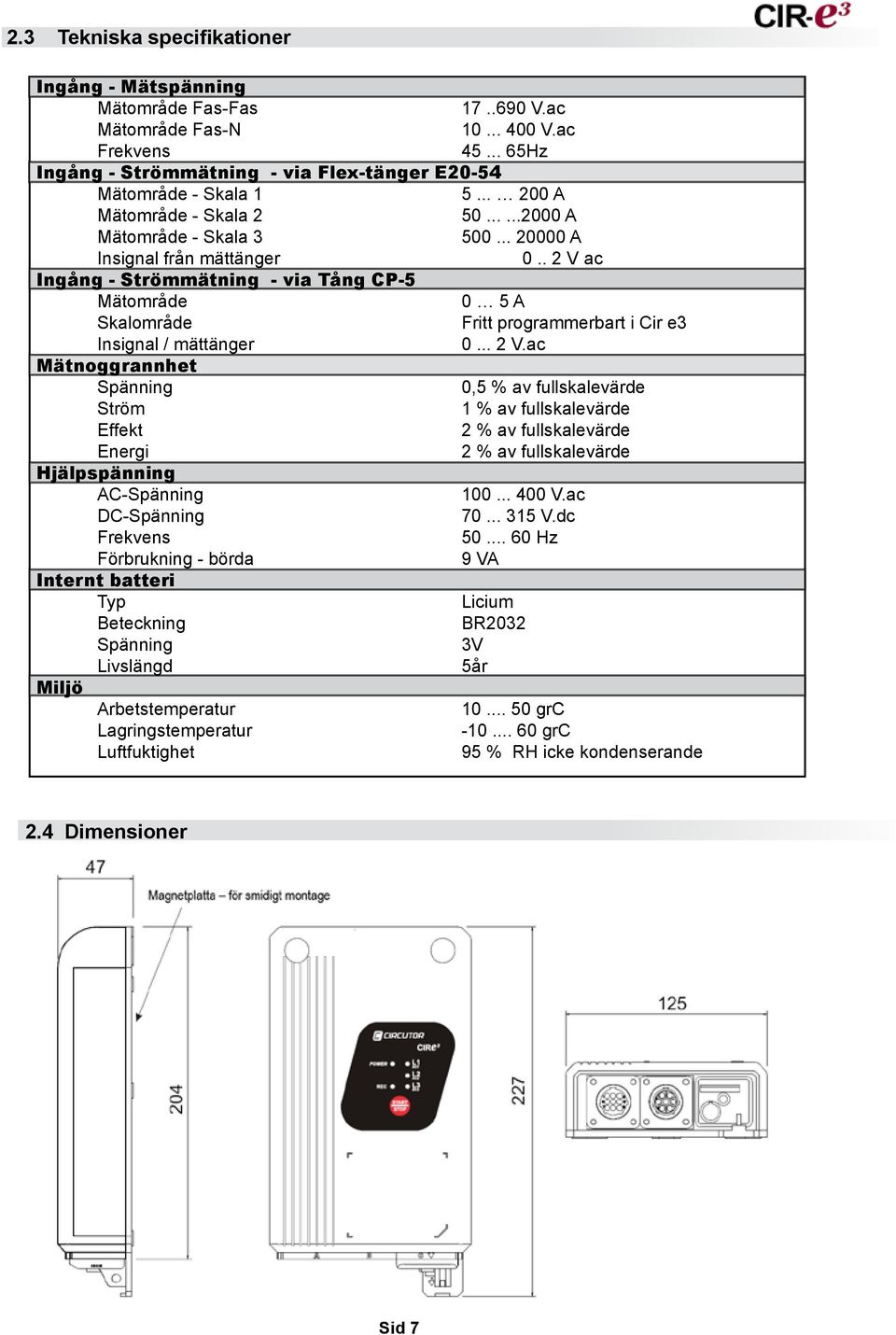 . 2 V ac Ingång - Strömmätning - via Tång CP-5 Mätområde 0 5 A Skalområde Fritt programmerbart i Cir e3 Insignal / mättänger 0... 2 V.ac Mätnoggrannhet Spänning 0,5 % av fullskalevärde Ström 1 % av fullskalevärde Effekt 2 % av fullskalevärde Energi 2 % av fullskalevärde Hjälpspänning AC-Spänning 100.