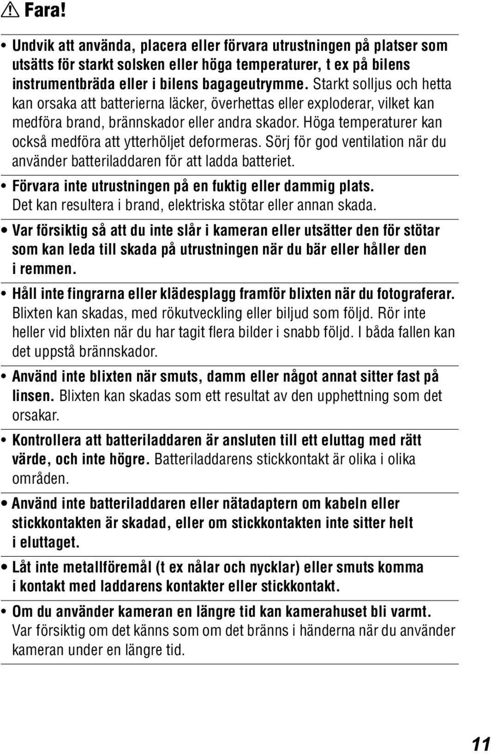 Höga temperaturer kan också medföra att ytterhöljet deformeras. Sörj för god ventilation när du använder batteriladdaren för att ladda batteriet.