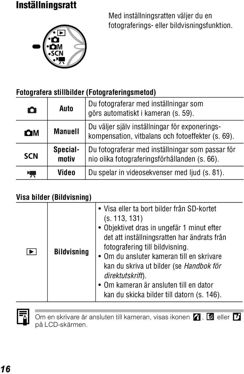 Du väljer själv inställningar för exponeringskompensation, vitbalans och fotoeffekter (s. 69). Du fotograferar med inställningar som passar för nio olika fotograferingsförhållanden (s. 66).