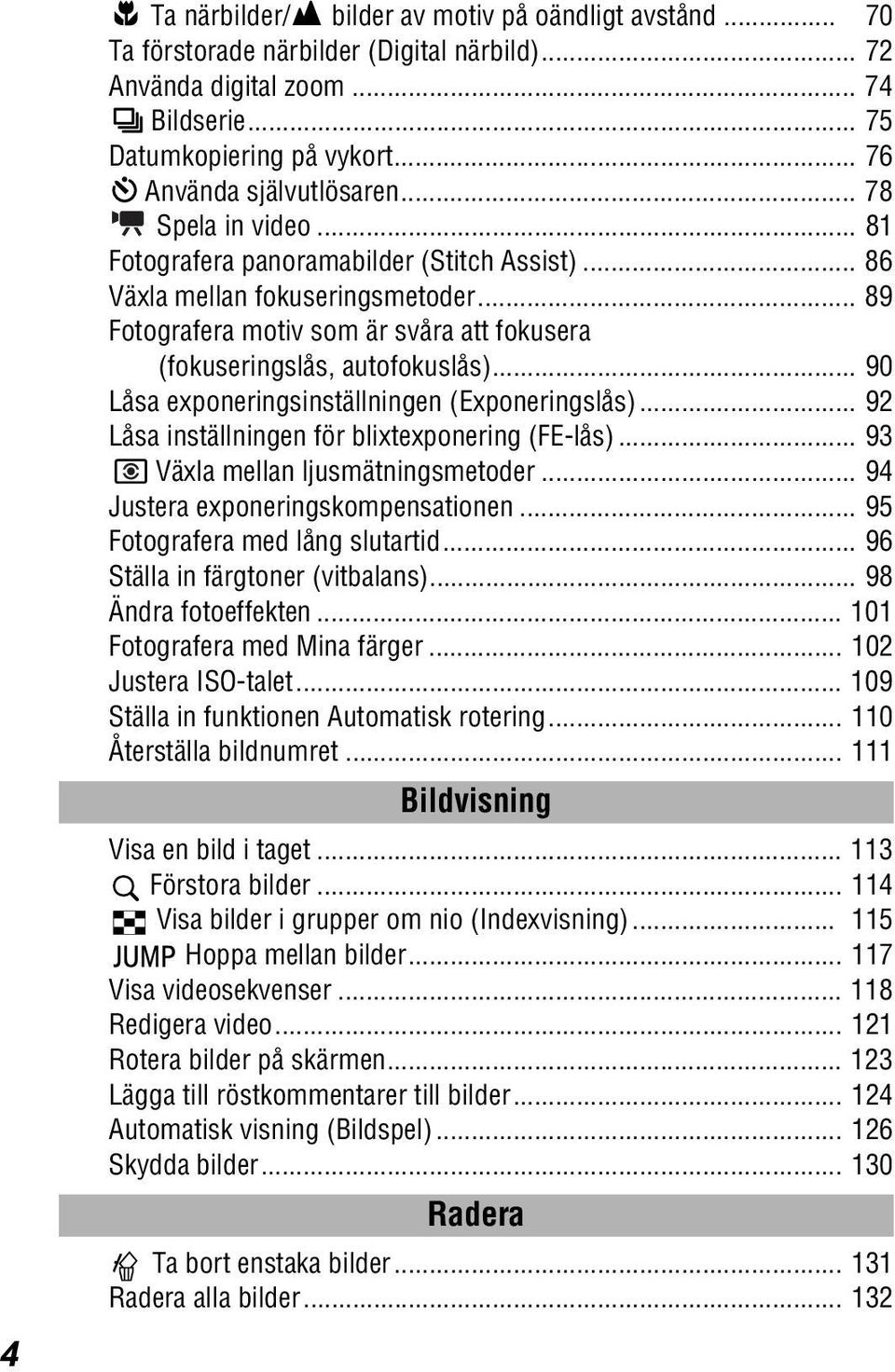 .. 89 Fotografera motiv som är svåra att fokusera (fokuseringslås, autofokuslås)... 90 Låsa exponeringsinställningen (Exponeringslås)... 92 Låsa inställningen för blixtexponering (FE-lås).