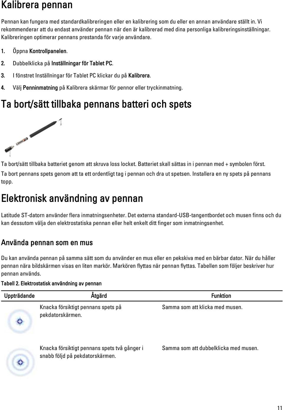 Öppna Kontrollpanelen. 2. Dubbelklicka på Inställningar för Tablet PC. 3. I fönstret Inställningar för Tablet PC klickar du på Kalibrera. 4.