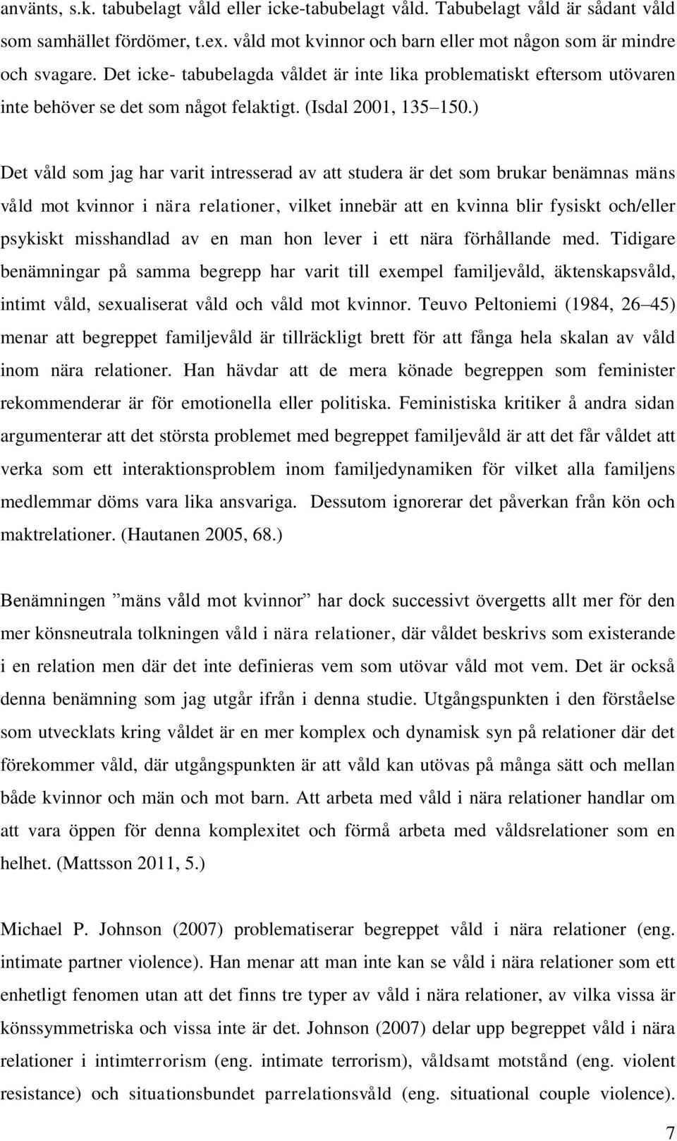 ) Det våld som jag har varit intresserad av att studera är det som brukar benämnas mäns våld mot kvinnor i nära relationer, vilket innebär att en kvinna blir fysiskt och/eller psykiskt misshandlad av