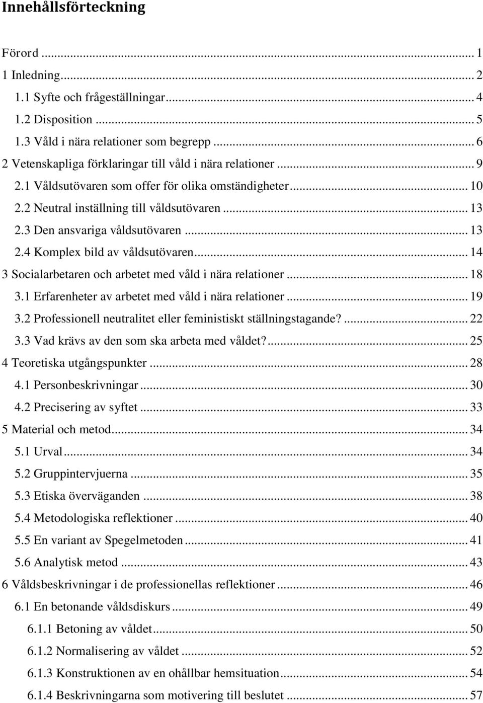 3 Den ansvariga våldsutövaren... 13 2.4 Komplex bild av våldsutövaren... 14 3 Socialarbetaren och arbetet med våld i nära relationer... 18 3.1 Erfarenheter av arbetet med våld i nära relationer... 19 3.