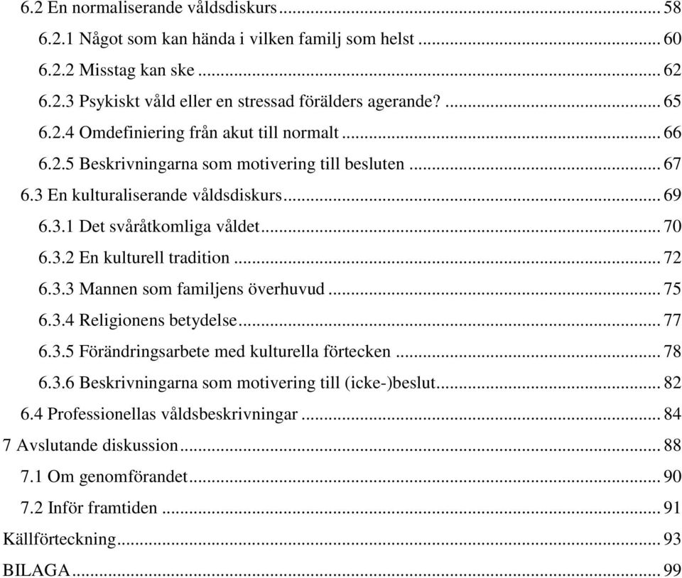 .. 72 6.3.3 Mannen som familjens överhuvud... 75 6.3.4 Religionens betydelse... 77 6.3.5 Förändringsarbete med kulturella förtecken... 78 6.3.6 Beskrivningarna som motivering till (icke-)beslut.