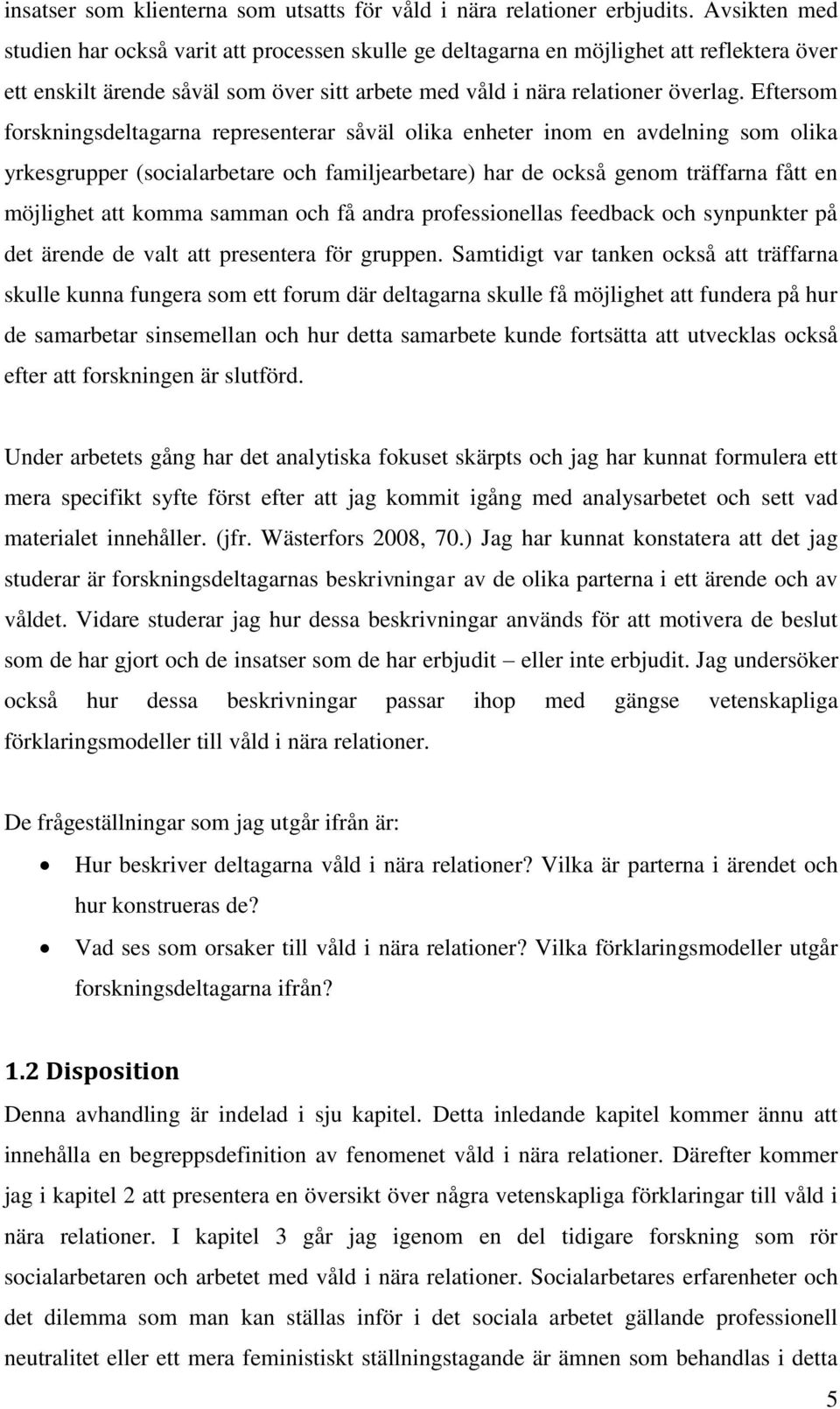 Eftersom forskningsdeltagarna representerar såväl olika enheter inom en avdelning som olika yrkesgrupper (socialarbetare och familjearbetare) har de också genom träffarna fått en möjlighet att komma