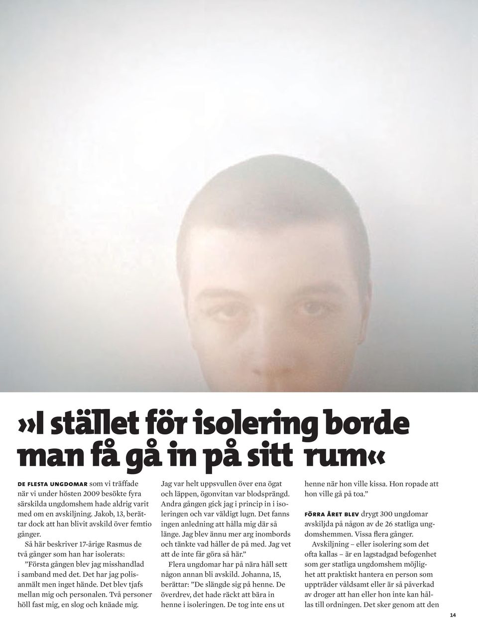 Det har jag polisanmält men inget hände. Det blev tjafs mellan mig och personalen. Två personer höll fast mig, en slog och knäade mig.