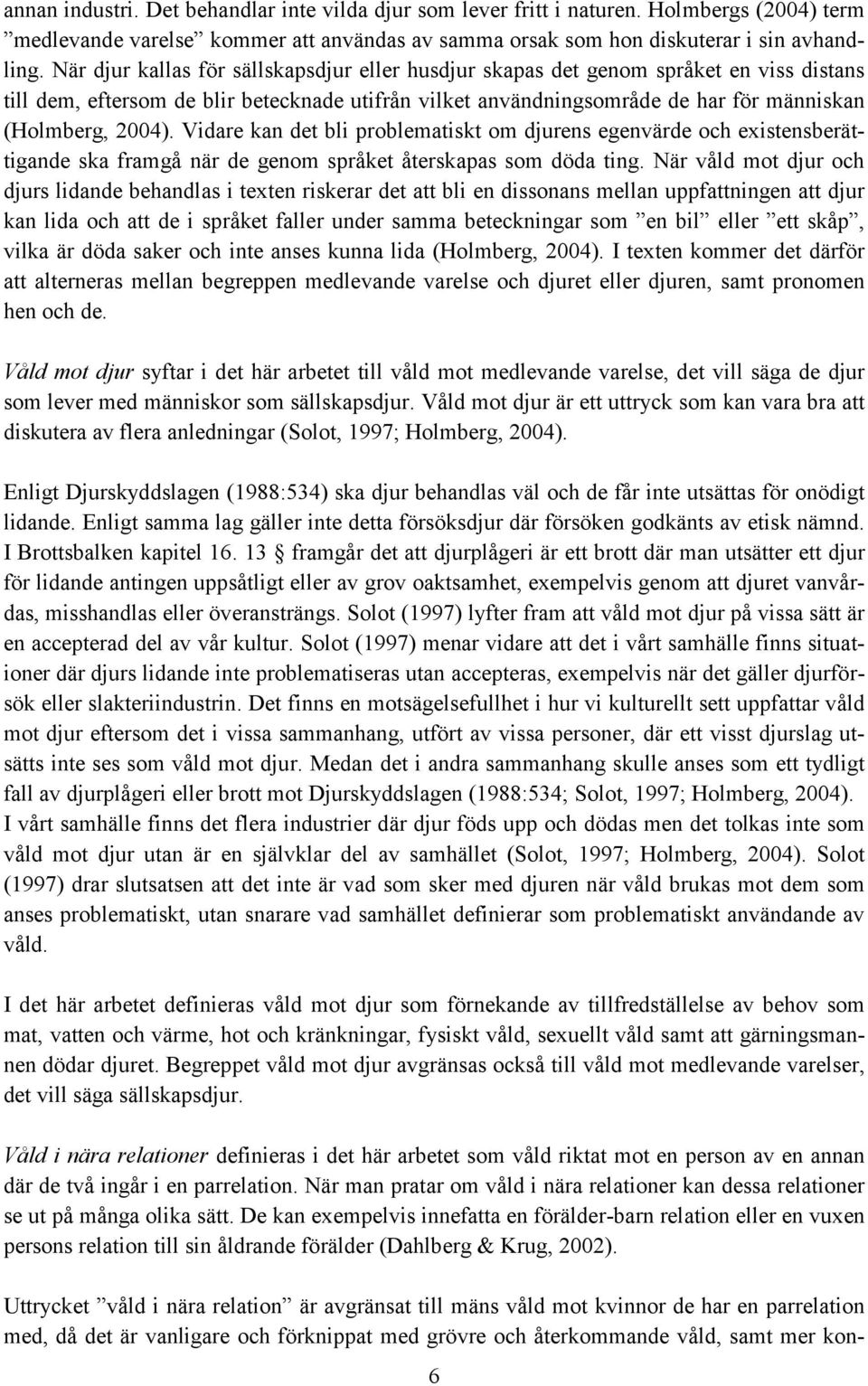 Vidare kan det bli problematiskt om djurens egenvärde och existensberättigande ska framgå när de genom språket återskapas som döda ting.